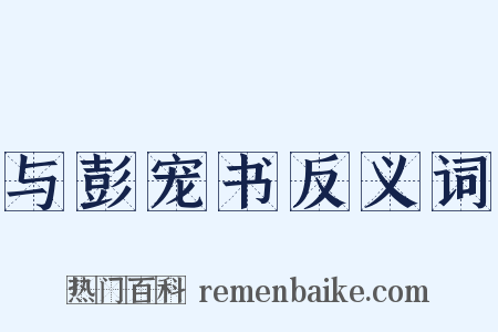 与彭宠书反义词是什么意思的图片